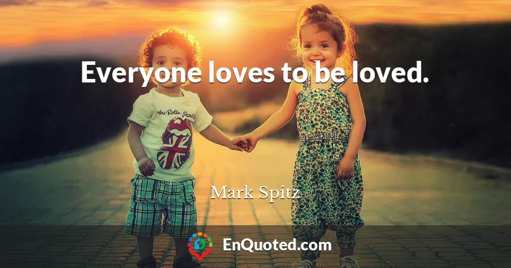 Everyone loves to be loved.