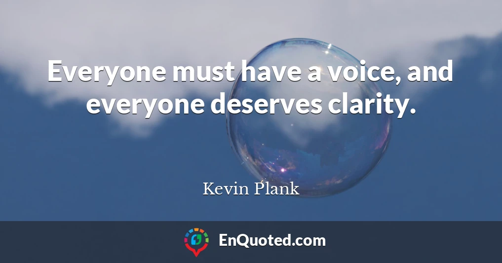 Everyone must have a voice, and everyone deserves clarity.