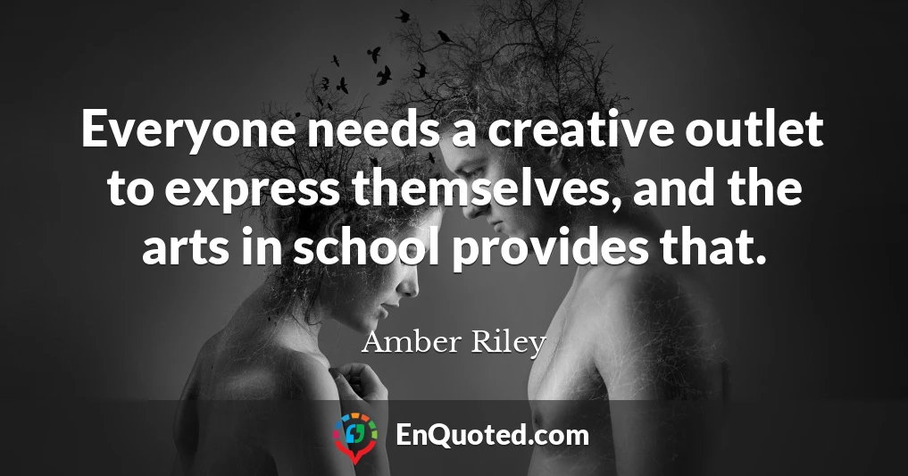Everyone needs a creative outlet to express themselves, and the arts in school provides that.
