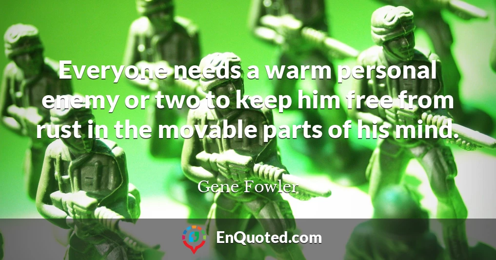 Everyone needs a warm personal enemy or two to keep him free from rust in the movable parts of his mind.