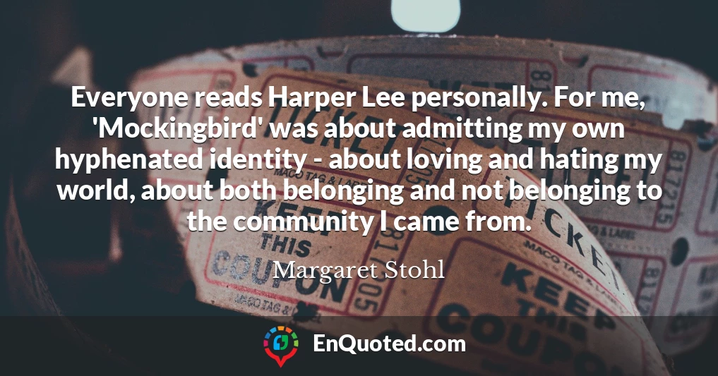 Everyone reads Harper Lee personally. For me, 'Mockingbird' was about admitting my own hyphenated identity - about loving and hating my world, about both belonging and not belonging to the community I came from.