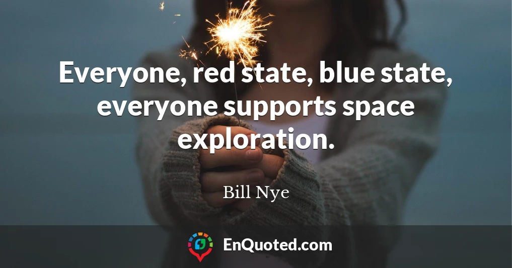 Everyone, red state, blue state, everyone supports space exploration.