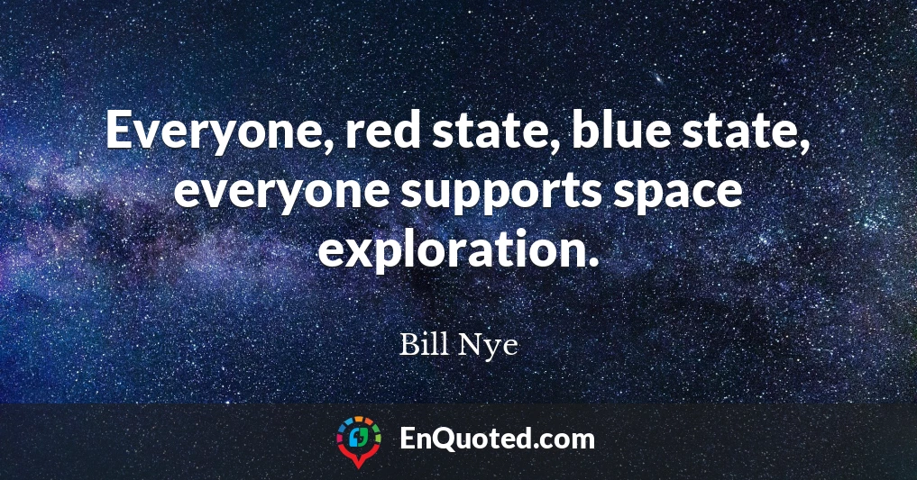 Everyone, red state, blue state, everyone supports space exploration.