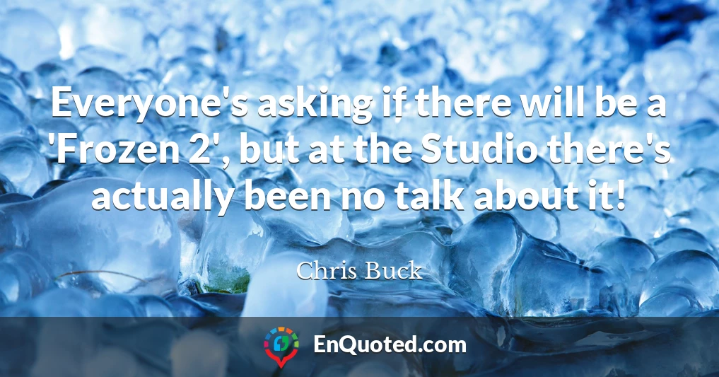 Everyone's asking if there will be a 'Frozen 2', but at the Studio there's actually been no talk about it!