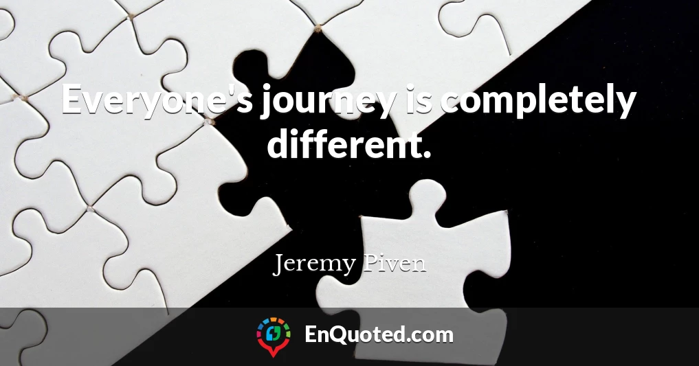 Everyone's journey is completely different.