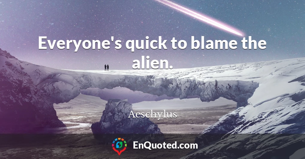 Everyone's quick to blame the alien.