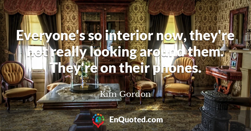 Everyone's so interior now, they're not really looking around them. They're on their phones.