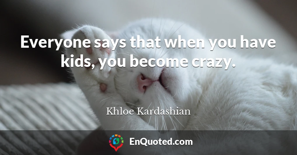 Everyone says that when you have kids, you become crazy.