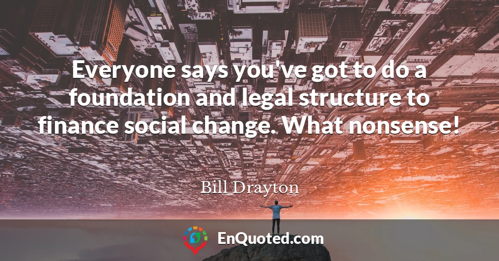 Everyone says you've got to do a foundation and legal structure to finance social change. What nonsense!