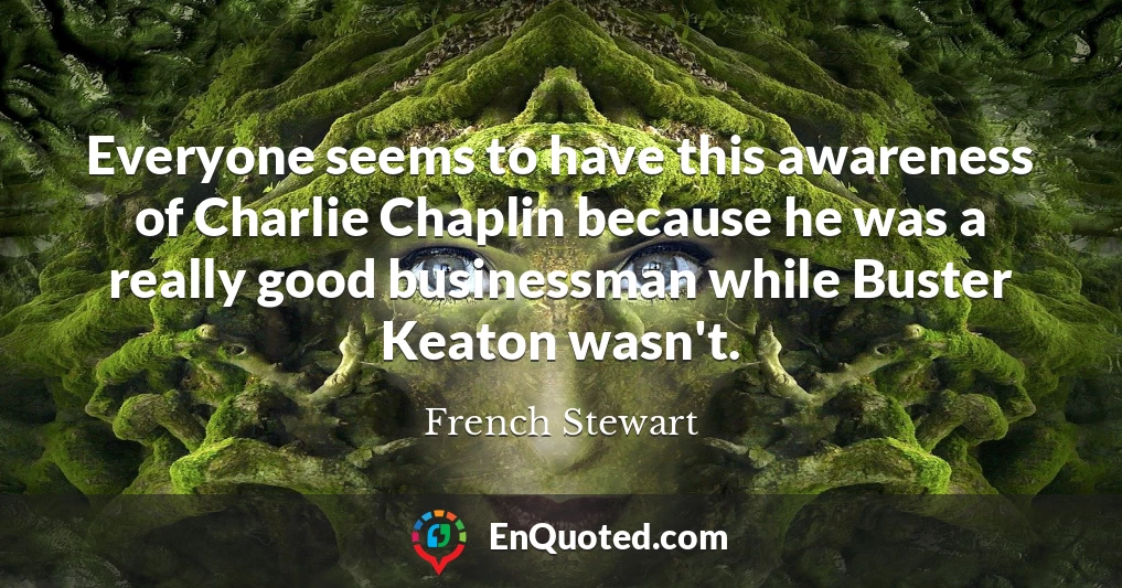 Everyone seems to have this awareness of Charlie Chaplin because he was a really good businessman while Buster Keaton wasn't.