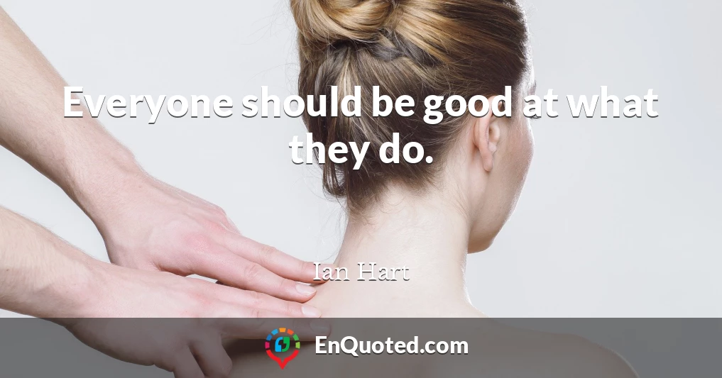 Everyone should be good at what they do.