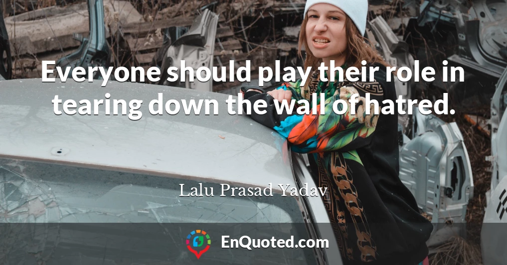 Everyone should play their role in tearing down the wall of hatred.