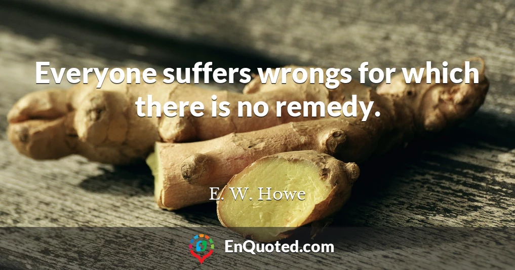 Everyone suffers wrongs for which there is no remedy.