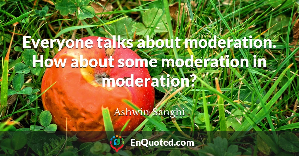 Everyone talks about moderation. How about some moderation in moderation?