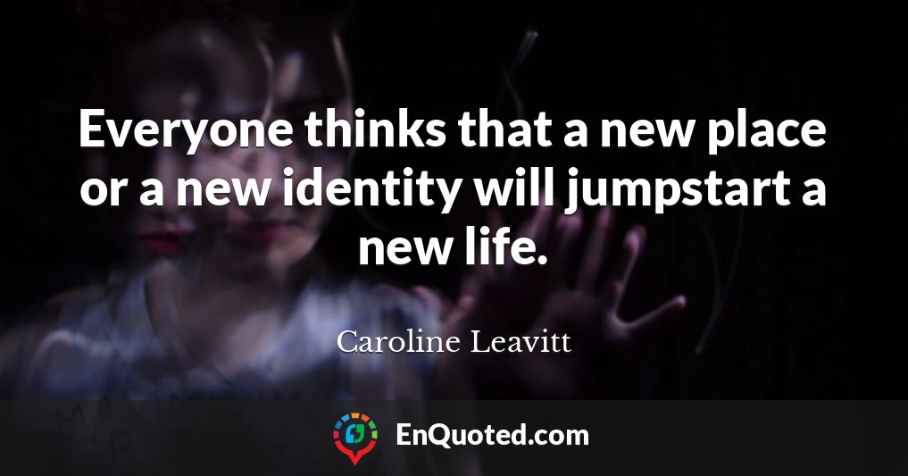 Everyone thinks that a new place or a new identity will jumpstart a new life.