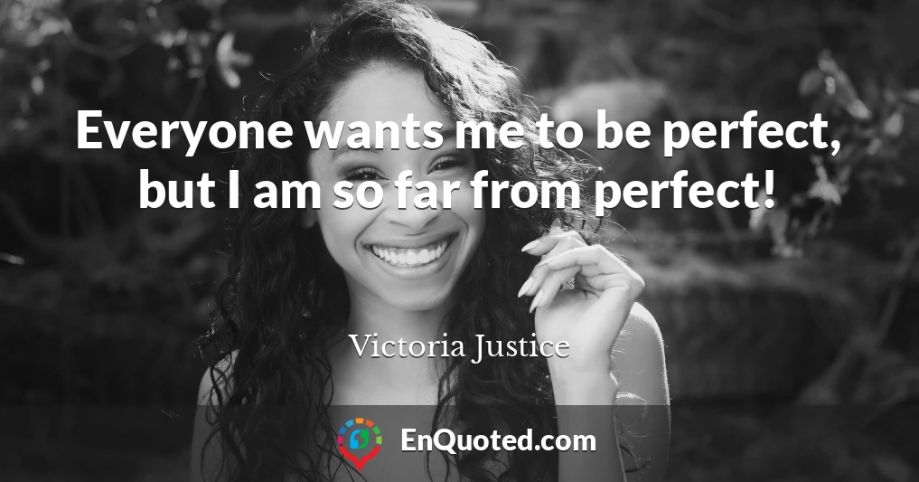 Everyone wants me to be perfect, but I am so far from perfect!