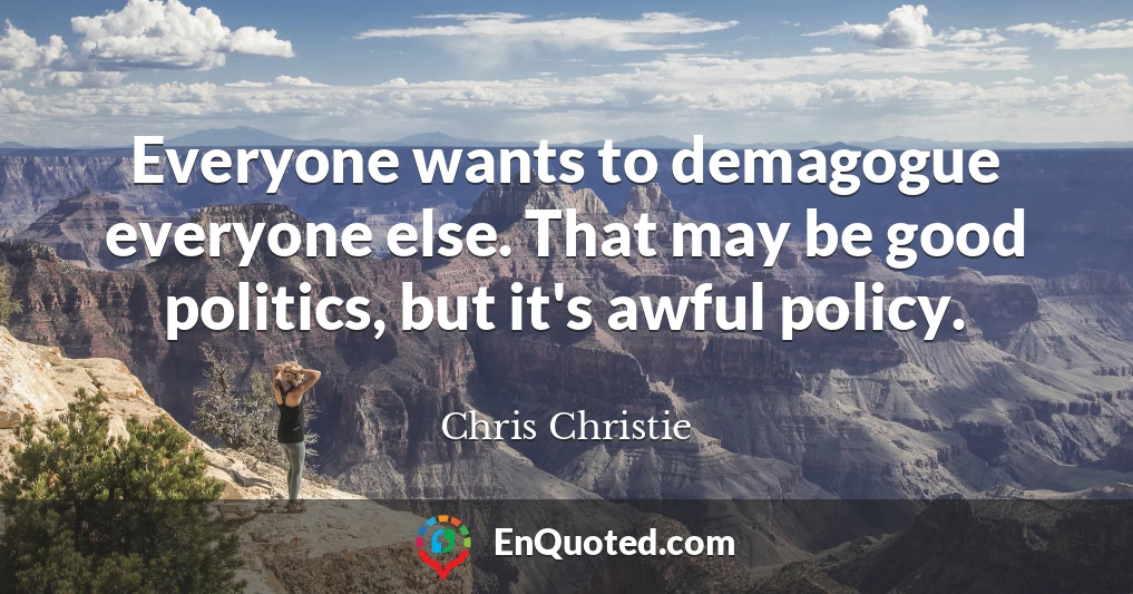 Everyone wants to demagogue everyone else. That may be good politics, but it's awful policy.