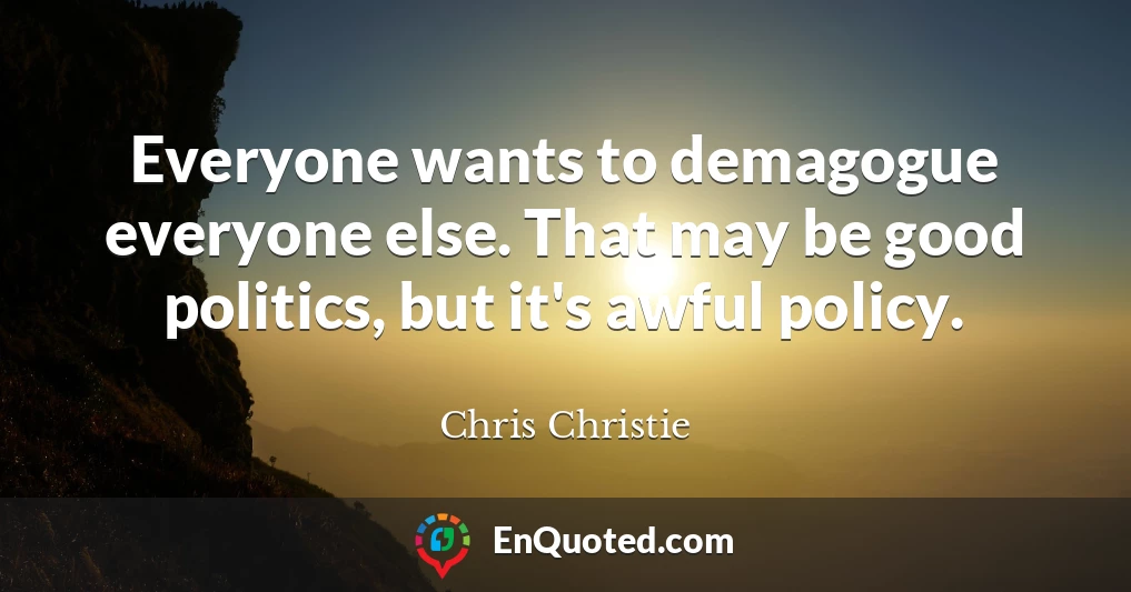 Everyone wants to demagogue everyone else. That may be good politics, but it's awful policy.