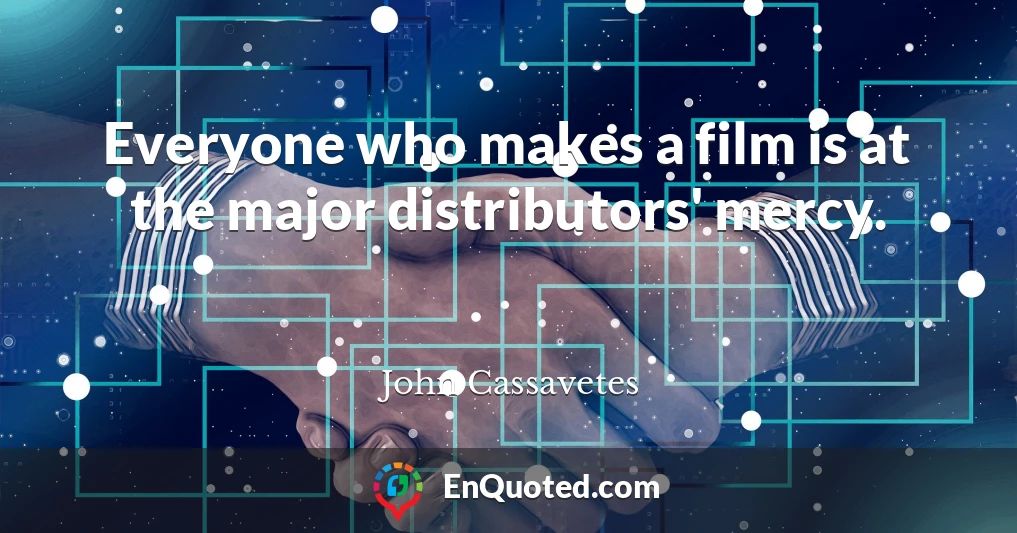 Everyone who makes a film is at the major distributors' mercy.