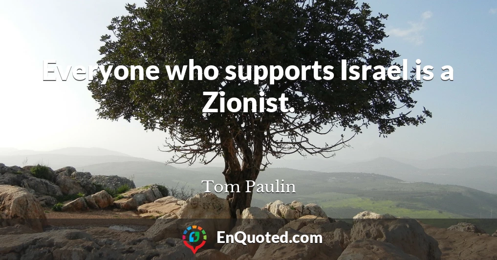 Everyone who supports Israel is a Zionist.