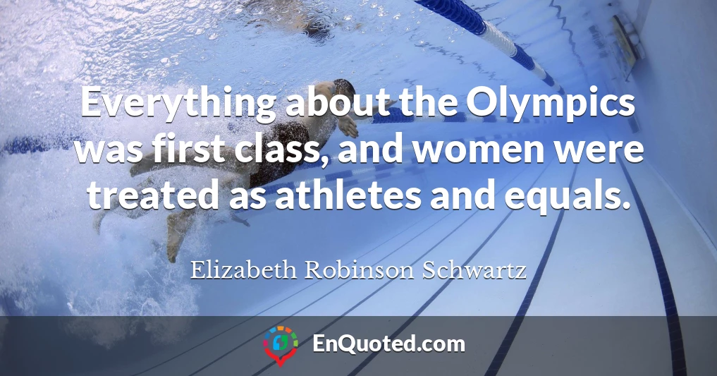 Everything about the Olympics was first class, and women were treated as athletes and equals.