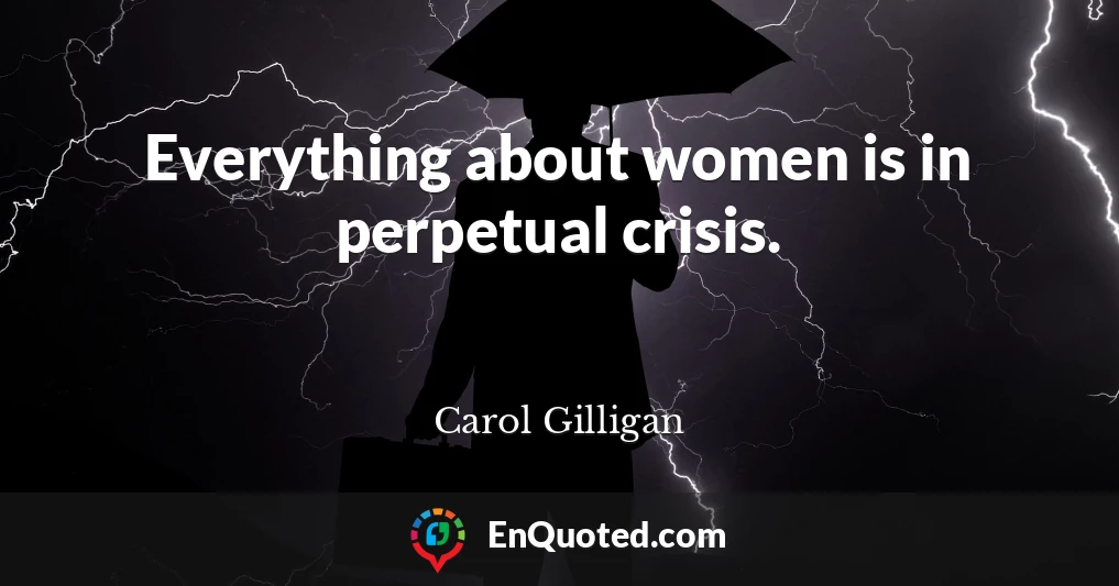 Everything about women is in perpetual crisis.