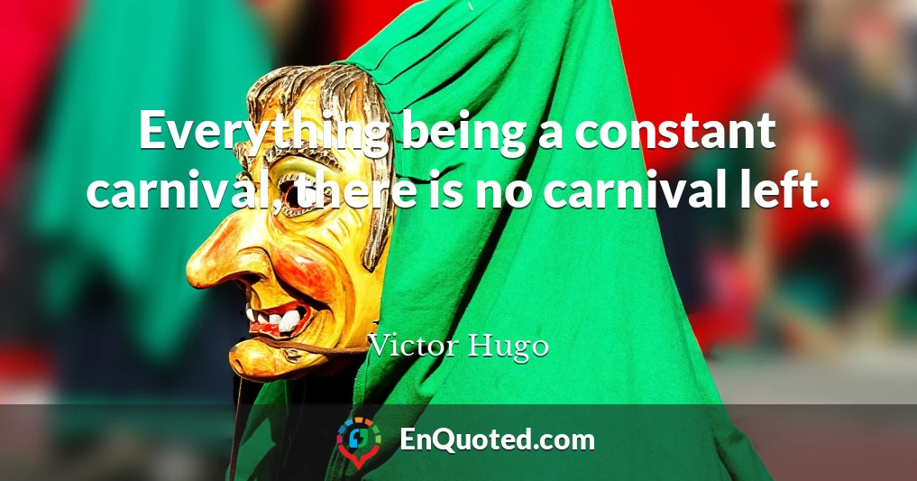 Everything being a constant carnival, there is no carnival left.