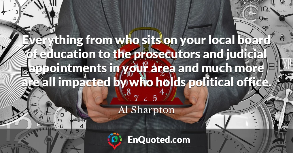 Everything from who sits on your local board of education to the prosecutors and judicial appointments in your area and much more are all impacted by who holds political office.
