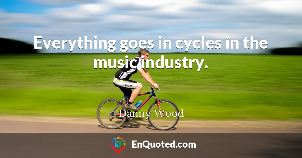 Everything goes in cycles in the music industry.