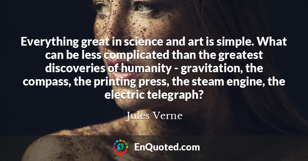 Everything great in science and art is simple. What can be less complicated than the greatest discoveries of humanity - gravitation, the compass, the printing press, the steam engine, the electric telegraph?