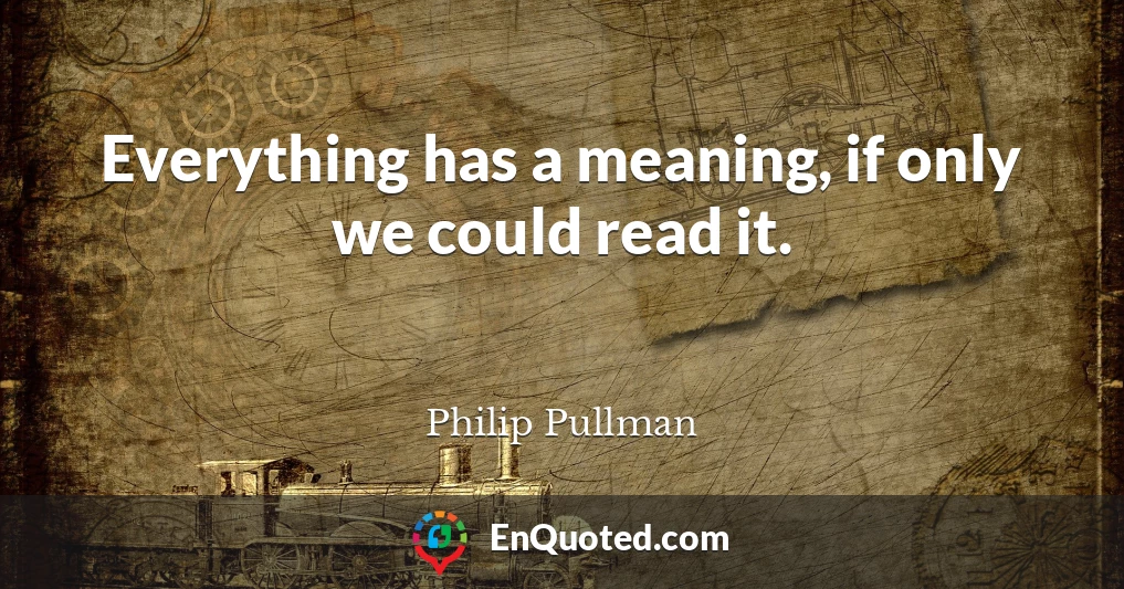 Everything has a meaning, if only we could read it.