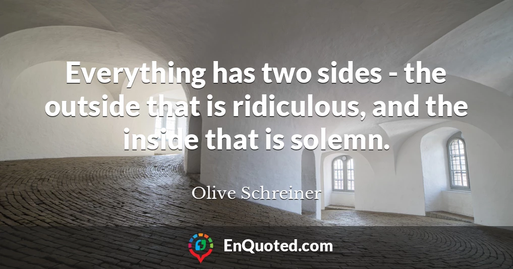 Everything has two sides - the outside that is ridiculous, and the inside that is solemn.