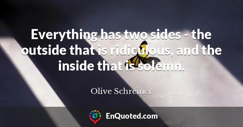 Everything has two sides - the outside that is ridiculous, and the inside that is solemn.