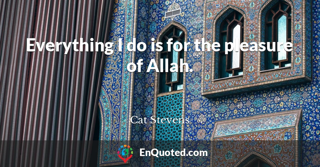 Everything I do is for the pleasure of Allah.
