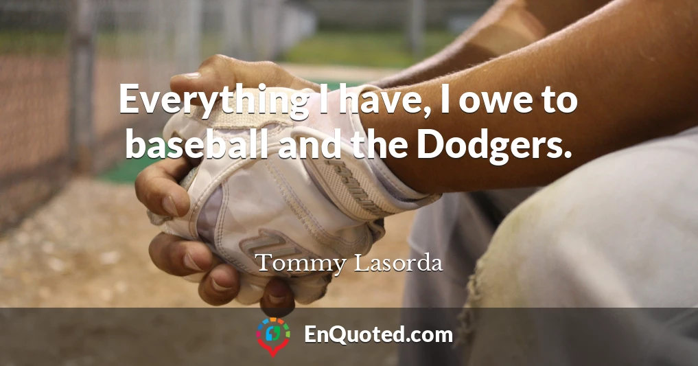Everything I have, I owe to baseball and the Dodgers.