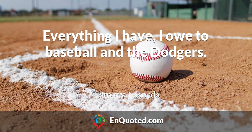 Everything I have, I owe to baseball and the Dodgers.