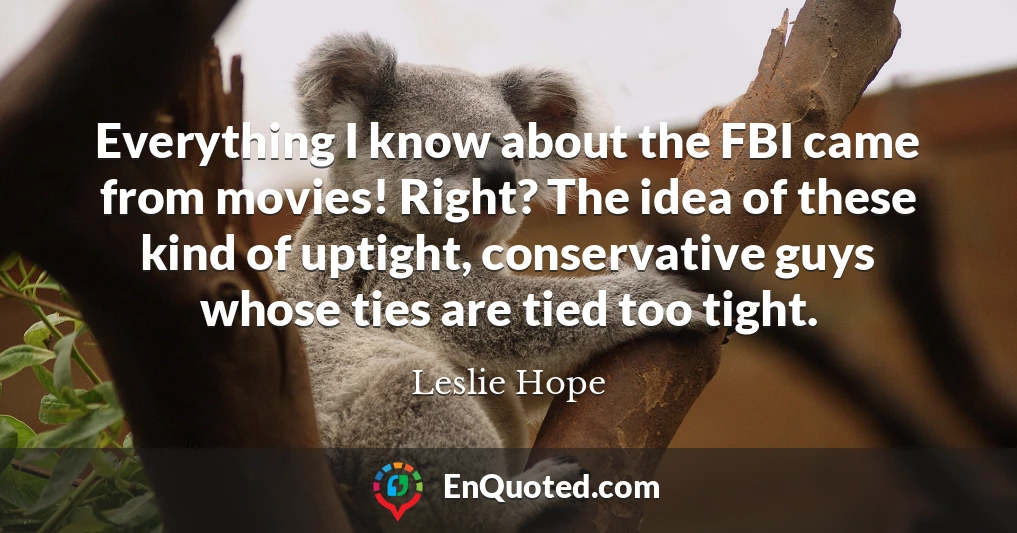 Everything I know about the FBI came from movies! Right? The idea of these kind of uptight, conservative guys whose ties are tied too tight.