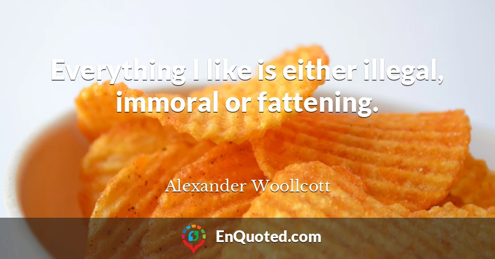 Everything I like is either illegal, immoral or fattening.