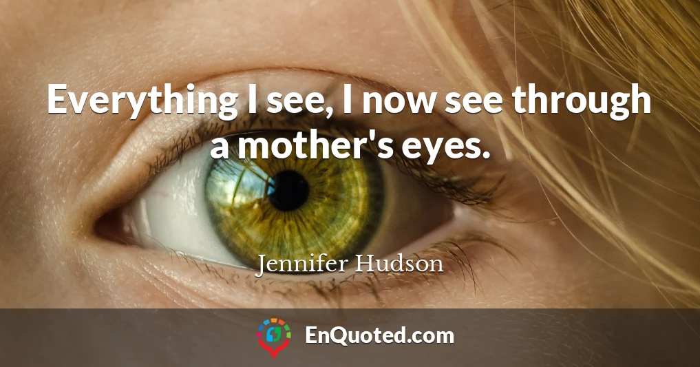 Everything I see, I now see through a mother's eyes.