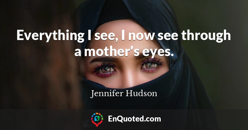 Everything I see, I now see through a mother's eyes.