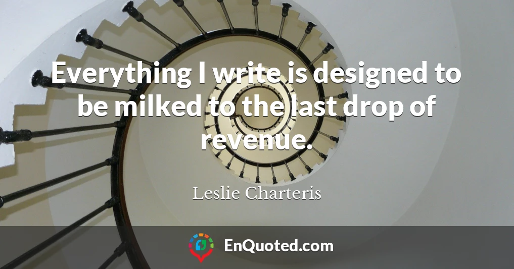 Everything I write is designed to be milked to the last drop of revenue.