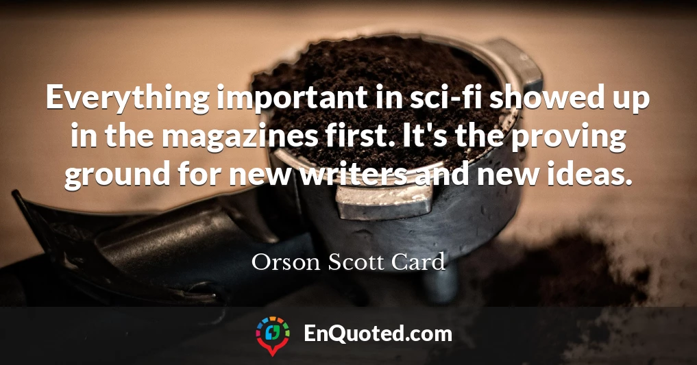 Everything important in sci-fi showed up in the magazines first. It's the proving ground for new writers and new ideas.