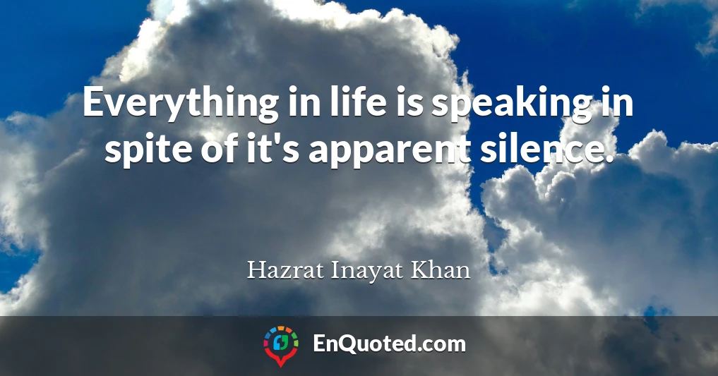 Everything in life is speaking in spite of it's apparent silence.