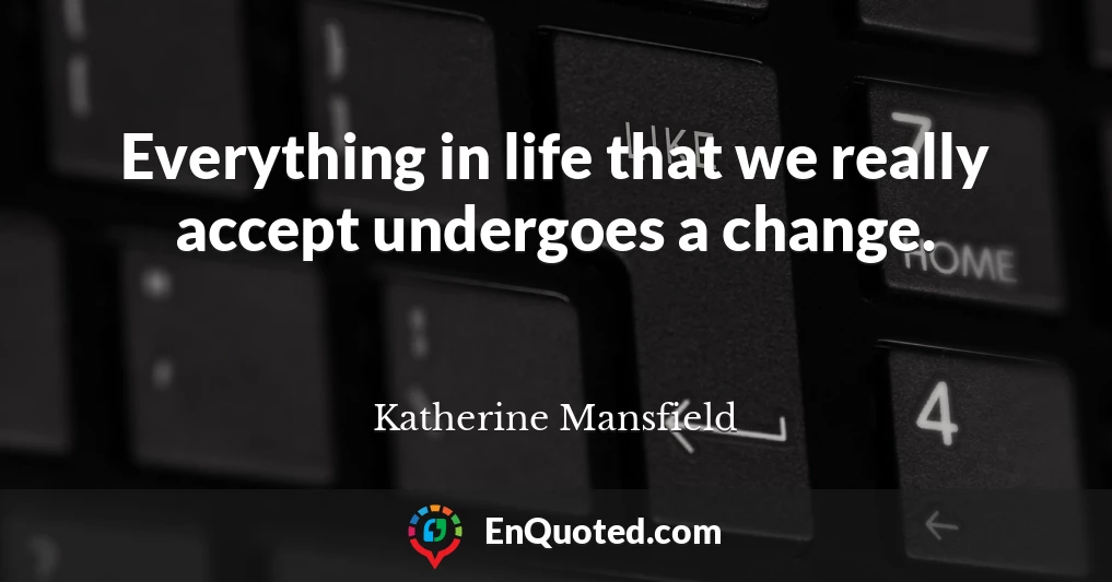 Everything in life that we really accept undergoes a change.