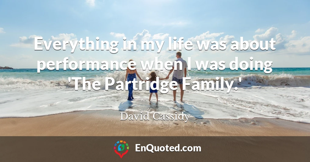 Everything in my life was about performance when I was doing 'The Partridge Family.'