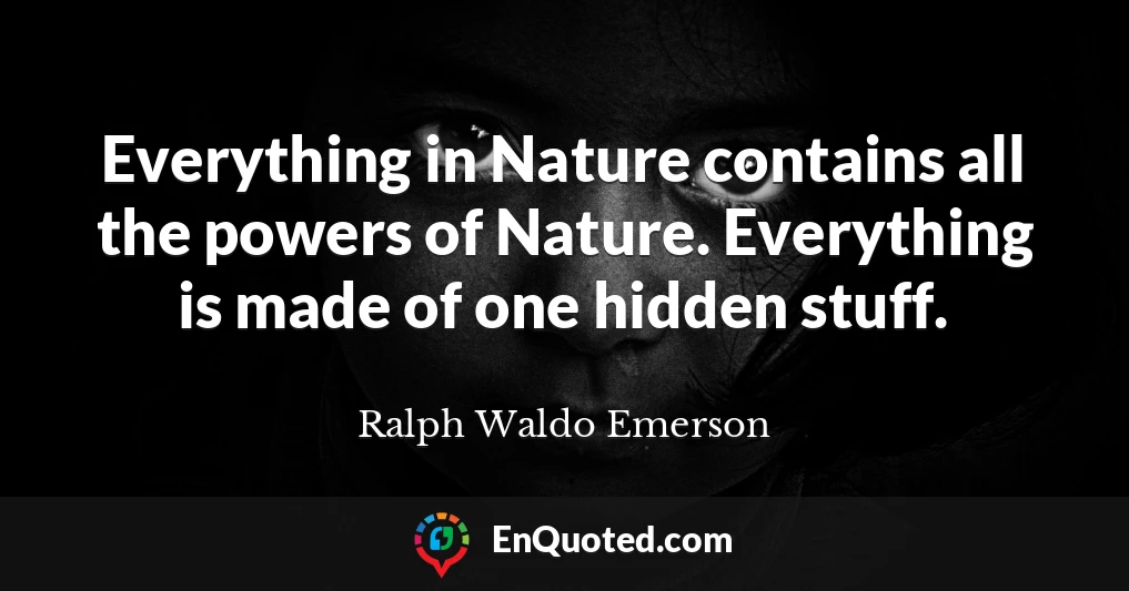 Everything in Nature contains all the powers of Nature. Everything is made of one hidden stuff.