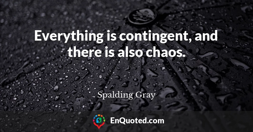 Everything is contingent, and there is also chaos.