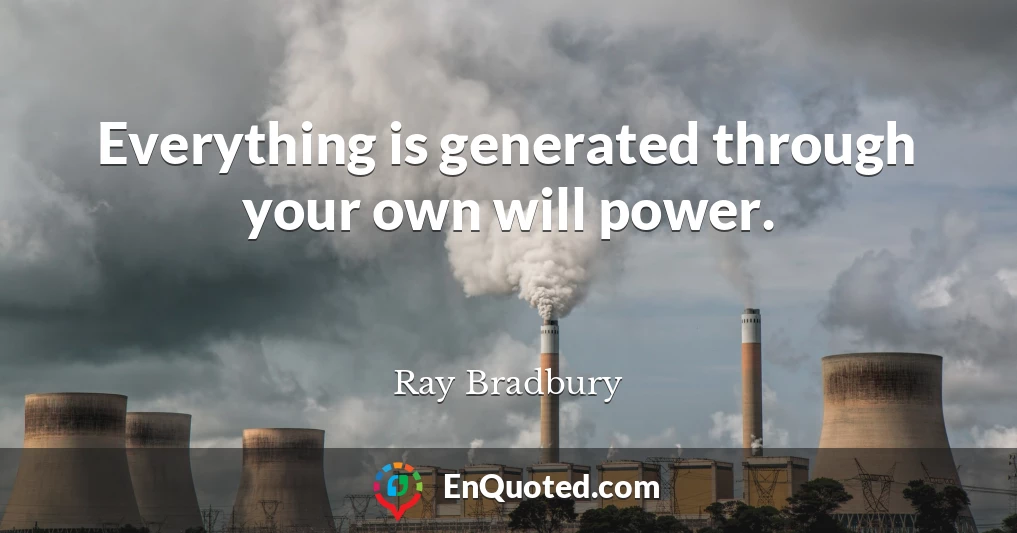 Everything is generated through your own will power.