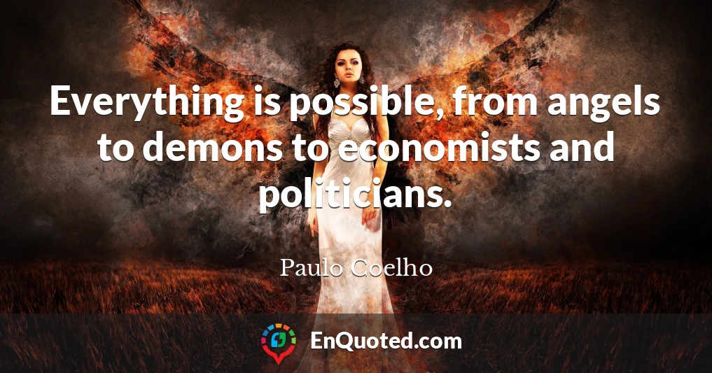 Everything is possible, from angels to demons to economists and politicians.