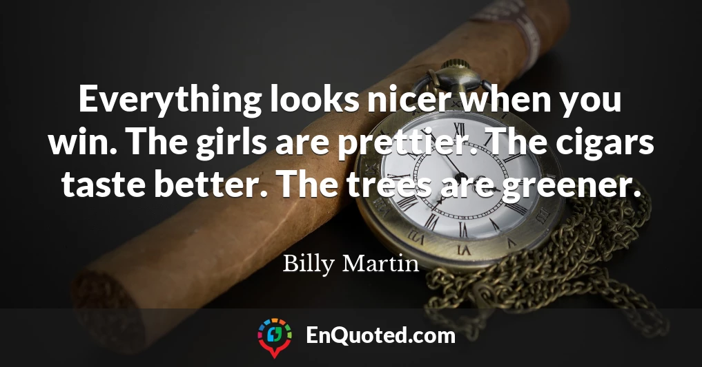 Everything looks nicer when you win. The girls are prettier. The cigars taste better. The trees are greener.